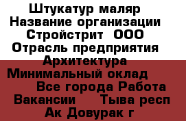 Штукатур-маляр › Название организации ­ Стройстрит, ООО › Отрасль предприятия ­ Архитектура › Минимальный оклад ­ 40 000 - Все города Работа » Вакансии   . Тыва респ.,Ак-Довурак г.
